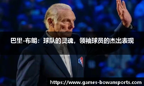 巴里-布朗：球队的灵魂，领袖球员的杰出表现