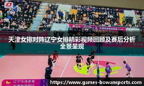天津女排对阵辽宁女排精彩视频回顾及赛后分析全景呈现