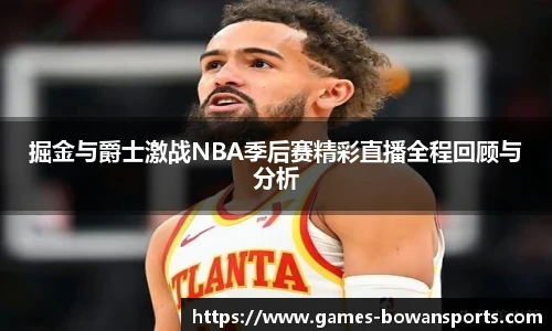 掘金与爵士激战NBA季后赛精彩直播全程回顾与分析