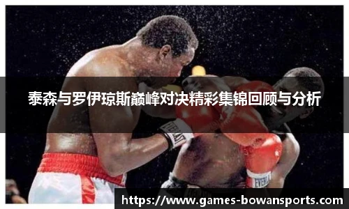 泰森与罗伊琼斯巅峰对决精彩集锦回顾与分析