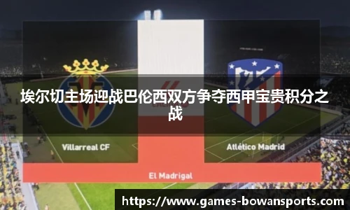 埃尔切主场迎战巴伦西双方争夺西甲宝贵积分之战