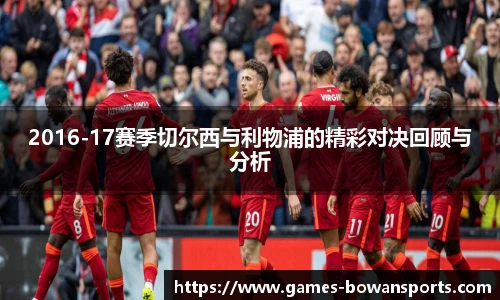 2016-17赛季切尔西与利物浦的精彩对决回顾与分析