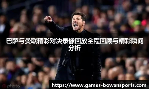 巴萨与曼联精彩对决录像回放全程回顾与精彩瞬间分析