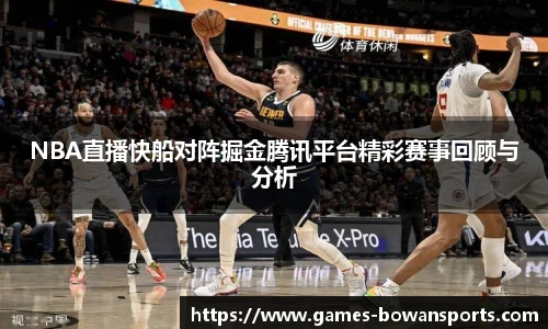 NBA直播快船对阵掘金腾讯平台精彩赛事回顾与分析