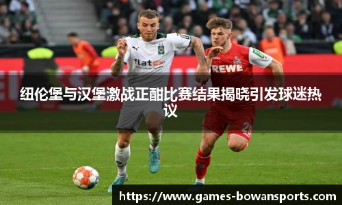 纽伦堡与汉堡激战正酣比赛结果揭晓引发球迷热议