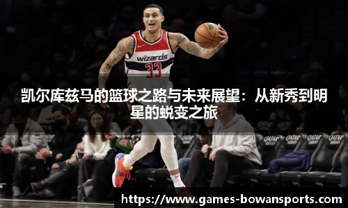 凯尔库兹马的篮球之路与未来展望：从新秀到明星的蜕变之旅