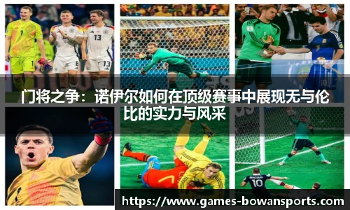 门将之争：诺伊尔如何在顶级赛事中展现无与伦比的实力与风采