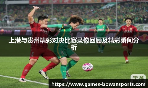 上港与贵州精彩对决比赛录像回顾及精彩瞬间分析