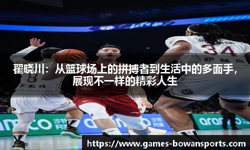 翟晓川：从篮球场上的拼搏者到生活中的多面手，展现不一样的精彩人生